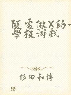 随处做X的世界学校游戏