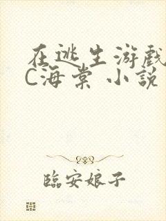 在逃生游戏里挨C海棠 小说