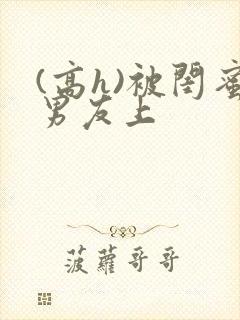 (高h)被闺蜜男友上