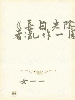 《长日光阴》作者:乱作一团