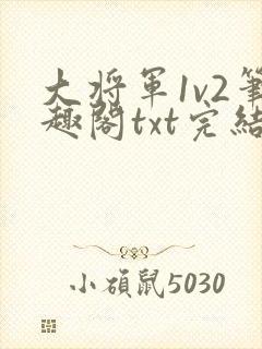 大将军1v2笔趣阁txt完结