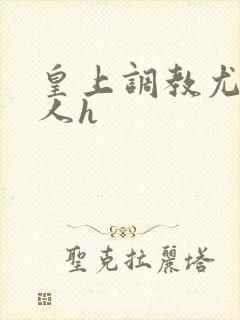 皇上调教尤物美人h