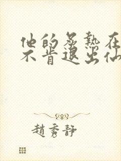 他的炙热在我那不肯退出仙侠