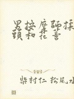 男按摩师揉我奶头和花蒂