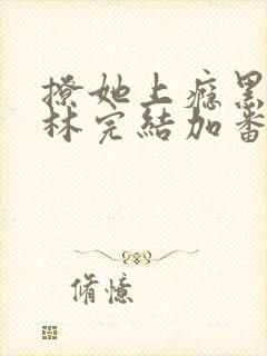 撩她上瘾黑暗森林完结加番外