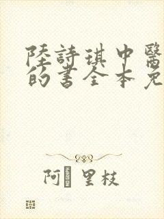 陆诗琪中医陈叔的书全本免费阅读