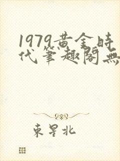 1979黄金时代笔趣阁无弹窗无错版