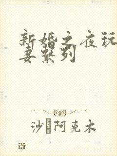 新婚之夜玩弄人妻系列