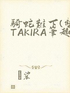 骑蛇难下(双)TAKIRA笔趣阁封面