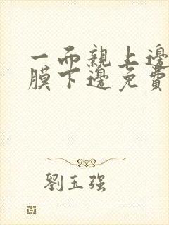 一面亲上边一面膜下边免费阅读