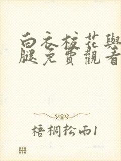 白衣校花与大长腿免费观看电视剧