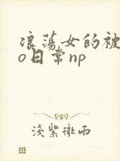 浪荡女的被cao日常np