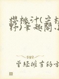 樱桃汁(宋枝江野)笔趣阁小说