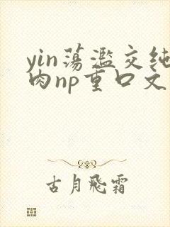 yin荡滥交纯肉np重口文