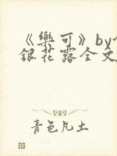 《乐可》by金银花露全文免费阅读
