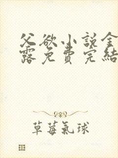 父欲小说金银花露免费完结笔趣阁封面