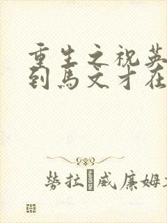 重生之祝英台遇到马文才在线阅读