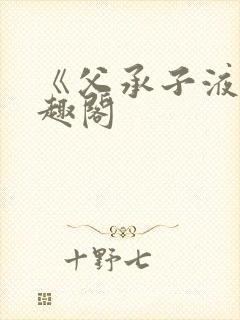 《父承子液》笔趣阁