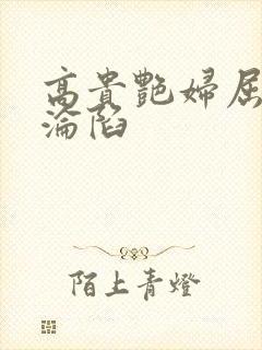 高贵艳妇屈服的沦陷