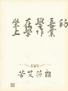 坐在学长的棒棒上学作业
