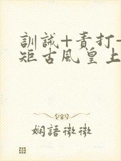 训诫+责打+规矩古风皇上皇后封面