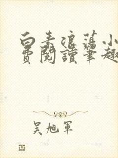 白素浪荡小说免费阅读笔趣阁