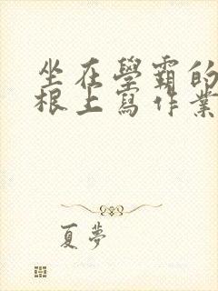 坐在学霸的大紫根上写作业封面
