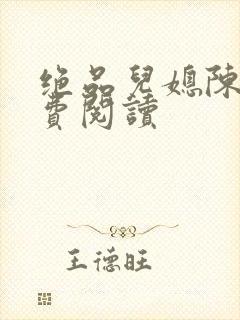 绝品儿媳陈婷免费阅读