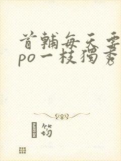 首辅每天要不够po一枝独秀