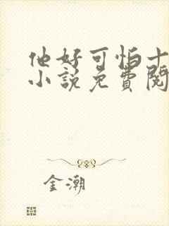 他好可怕十八鹿小说免费阅读
