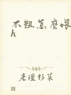 不粗怎么喂饱你h