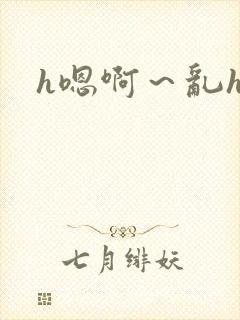 h嗯啊～乱h文