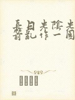 长日光阴光阴似箭乱作一团笔趣阁封面