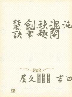 楚剑秋混沌天帝诀笔趣阁