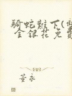 骑蛇难下(双) 金银花免费阅读