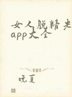 女人脱精光直播app大全