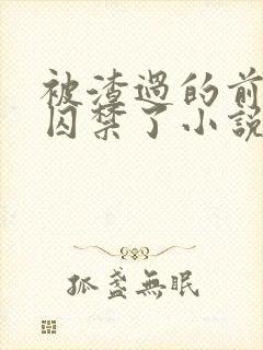 被渣过的前男友囚禁了小说免费读