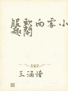 服软向雾小说笔趣阁