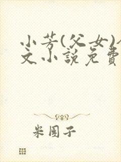 小芳(父女)全文小说免费阅读