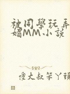 被同学玩弄的妩媚MM小说