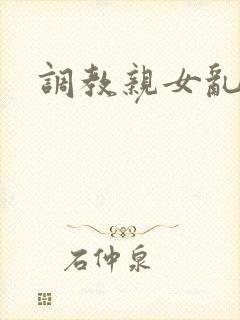 调教亲女乱h文