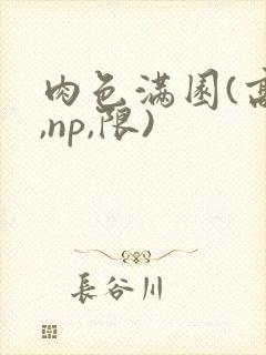 肉色满园(高h,np,限)
