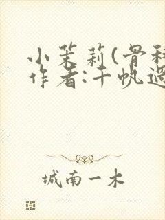 小茉莉(骨科)作者:千帆过尽