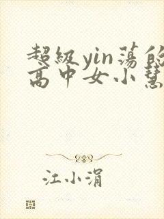 超级yin荡的高中女小慧