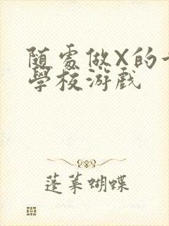 随处做X的世界学校游戏