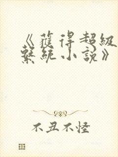 《获得超级胬肉系统小说》