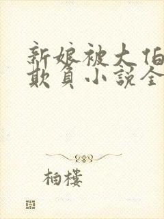 新娘被大伯轮流欺负小说全文免费
