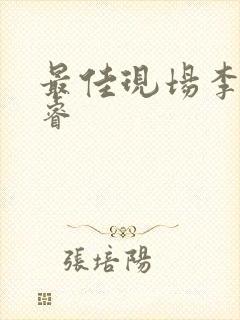 最佳现场李晟张睿