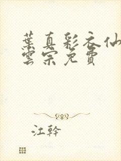 叶真彩衣仙子齐云宗免费