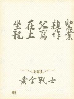 坐在父亲紫色大龙上写作业
